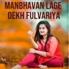 Manbhavan Lage Dekh Fulvariya